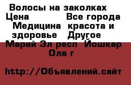 Волосы на заколках! › Цена ­ 3 500 - Все города Медицина, красота и здоровье » Другое   . Марий Эл респ.,Йошкар-Ола г.